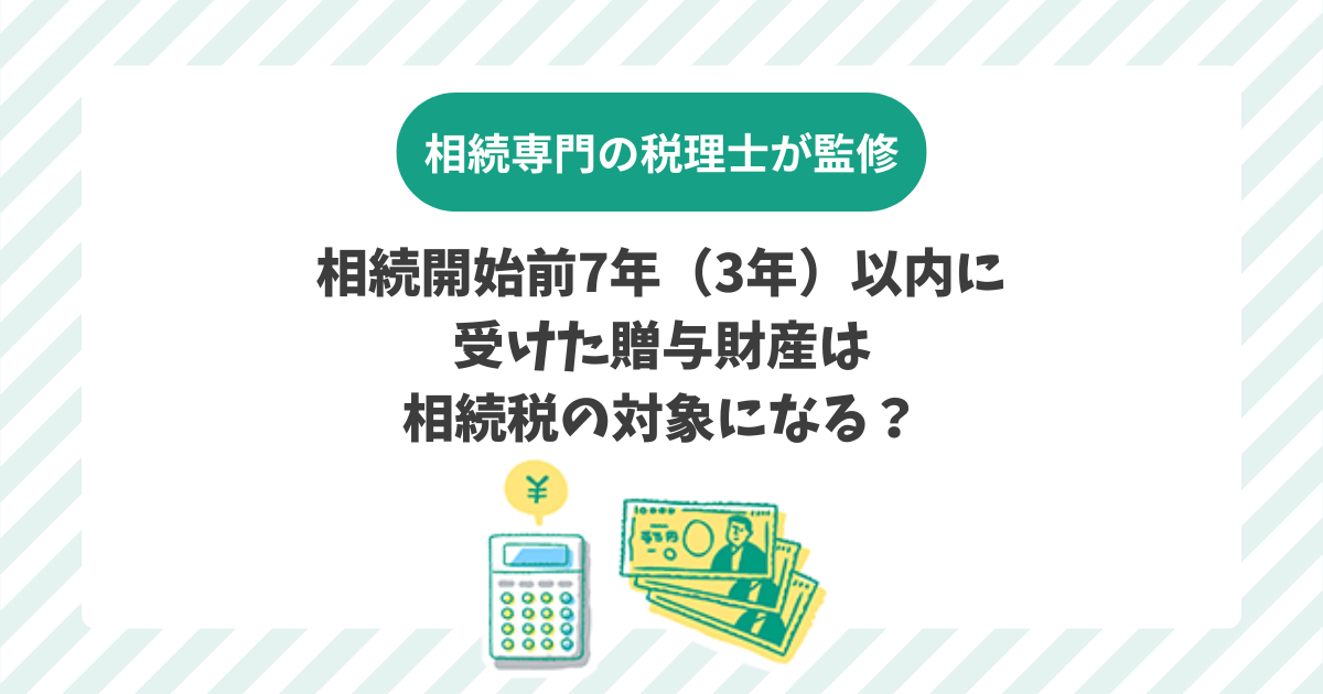 相続開始前7年（3年）以内に受けた贈与財産は相続税の対象になる？