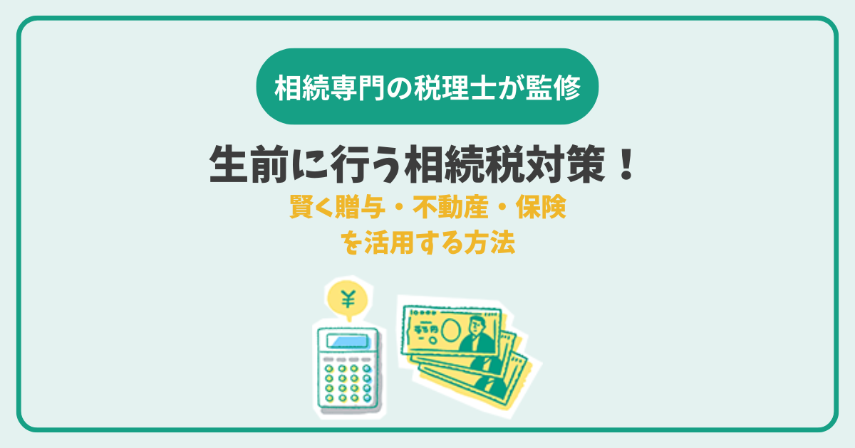 生前に行う相続税対策！賢く贈与・不動産・保険を活用する方法