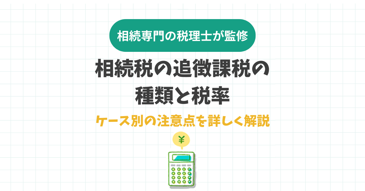 相続税の追徴課税の種類と税率。ケース別の注意点を詳しく解説