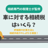 車に対する相続税はいくら？評価額の計算方法と相続手続きのしかたを解説！