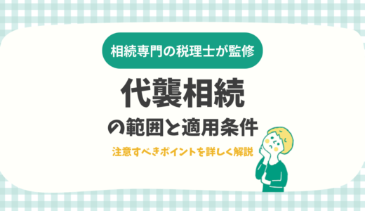 代襲相続の範囲と適用条件。注意すべきポイントを詳しく解説