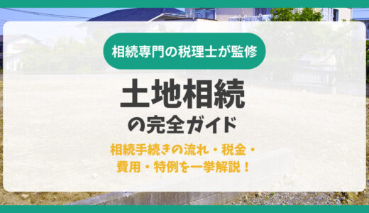 土地相続の完全ガイド｜相続手続きの流れ・税金・費用・特例を一挙解説！