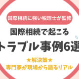 国際相続で起こるトラブル事例6選とその解決策：専門家が現場から語るリアル