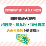 国際相続の税務：相続税・贈与税・海外資産の申告義務を徹底解説