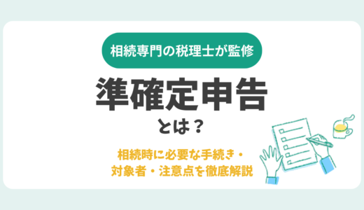 準確定申告とは？相続時に必要な手続き・対象者・注意点を徹底解説
